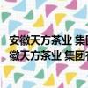 安徽天方茶業 集團有限公司關心下一代工作委員會（關于安徽天方茶業 集團有限公司關心下一代工作委員會介紹）