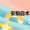 安胎白術湯（關于安胎白術湯介紹）
