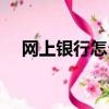 網上銀行怎么開通（開通網上銀行方法）