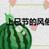 上巳節的風俗是什么意思（上巳節有什么風俗）