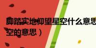 腳踏實地仰望星空什么意思(腳踏實地仰望星空的意思)