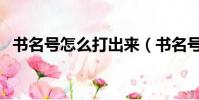 書名號怎么打出來(書名號打出來的方法)
