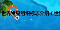 世界貿易組織標志介紹(世界貿易組織介紹)