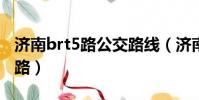 濟南brt5路公交路線(濟南BRT5路公交車線路)