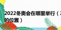 2022冬奧會在哪里舉行(2022冬奧會在舉行的位置)