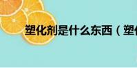 塑化劑是什么東西(塑化劑的簡述)