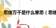 思緒萬千是什么意思(思緒萬千怎么造句)