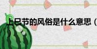 上巳節的風俗是什么意思(上巳節有什么風俗)