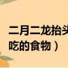 二月二龍抬頭要吃什么食物（二月二龍抬頭要吃的食物）