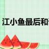 江小魚最后和誰在一起了（來這里看詳情了）
