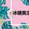 冰糖黃瓜做法（冰糖黃瓜的做法）