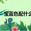 寶藍色配什么顏色最搭（寶藍色配什么顏色好）