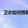 衛衣如何搭配才好看（衛衣如何搭配好看）