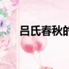 呂氏春秋的作者（呂氏春秋是誰寫的）