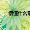 懵懂什么意思（怎么解釋懵懂這個詞）