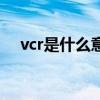 vcr是什么意思啊（怎么理解vcr的意思）