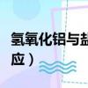 氫氧化鋁與鹽酸反應（氫氧化鋁和鹽酸如何反應）
