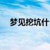 夢見挖坑什么意思（夢見挖坑是啥意思）