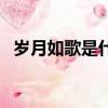 歲月如歌是什么意思（怎么理解歲月如歌）