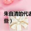 朱自清的代表作是什么（朱自清的代表作有哪些）