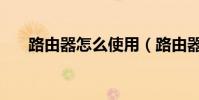 路由器怎么使用(路由器的使用方法)