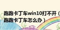跑跑卡丁車win10打不開(win10系統不能玩跑跑卡丁車怎么辦)