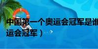 中國第一個奧運會冠軍是誰熱(中國第一個奧運會冠軍)