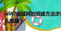 win7局域網的組建方法步驟(win7局域網怎么組建)