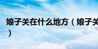 娘子關在什么地方(娘子關位于山西省平定縣)
