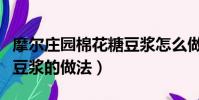 摩爾莊園棉花糖豆漿怎么做(摩爾莊園棉花糖豆漿的做法)