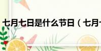七月七日是什么節日(七月七日是什么日子)