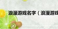 浪漫游戲名字(浪漫游戲名字有哪些)