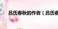 呂氏春秋的作者(呂氏春秋是誰寫的)