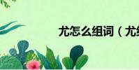 尤怎么組詞(尤組詞)