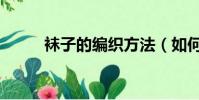 襪子的編織方法(如何編織襪子)