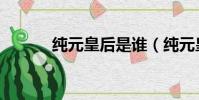 純元皇后是誰(純元皇后介紹)
