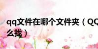qq文件在哪個文件夾(QQ文件存的文件夾怎么找)