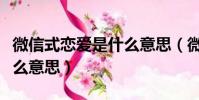 微信式戀愛是什么意思(微信式戀愛具體是什么意思)