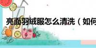 亮面羽絨服怎么清洗(如何洗亮面羽絨服)