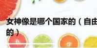 女神像是哪個國家的(自由女神像是哪個國家的)
