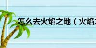 怎么去火焰之地(火焰之地的路線)