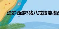 造夢西游3豬八戒技能搭配(搭配介紹)