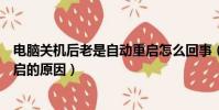 電腦關機后老是自動重啟怎么回事(電腦關機后老是自動重啟的原因)