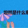 坦然是什么意思意思（坦然的意思是什么）