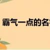 霸氣一點的名字男生（比較霸氣的男孩名字）