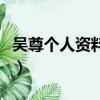 吳尊個人資料簡介（關于吳尊的個人資料簡介）
