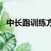 中長跑訓練方法和技巧（怎么訓練中長跑）