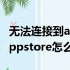 無法連接到appstore網絡正常（無法連接到appstore怎么辦）
