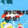 活字印刷術是誰發明的有什么影響（活字印刷術介紹）