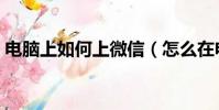 電腦上如何上微信(怎么在電腦上使用微信)